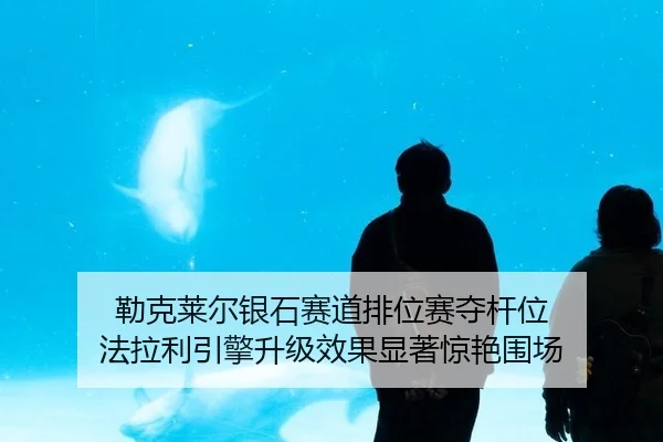 勒克莱尔银石赛道排位赛夺杆位 法拉利引擎升级效果显著惊艳围场