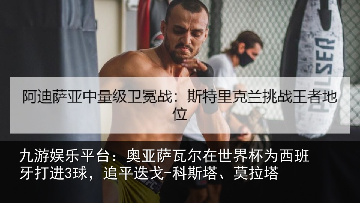 九游娱乐平台：奥亚相关情况西班牙打进3球，追平相关情况