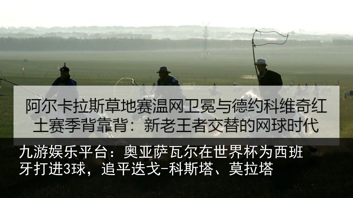 九游娱乐平台：奥亚相关情况西班牙打进3球，追平相关情况