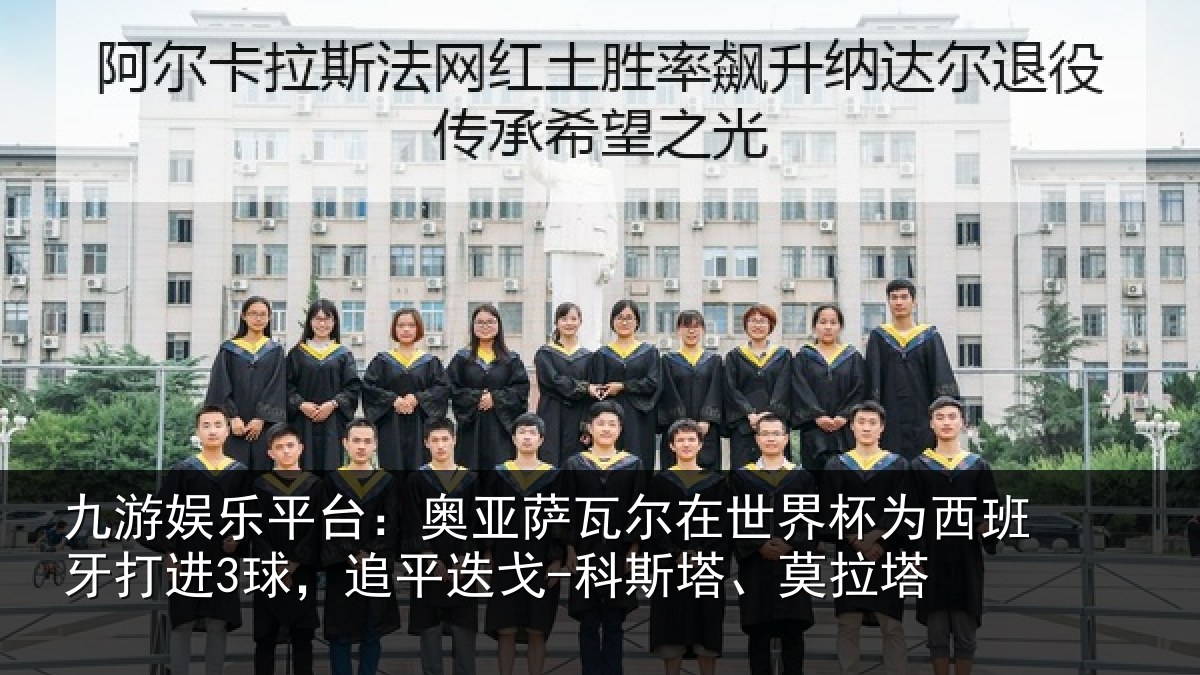 九游娱乐平台:奥亚萨瓦尔在世界杯为西班牙打进3球,追平迭戈-科斯塔、莫拉塔