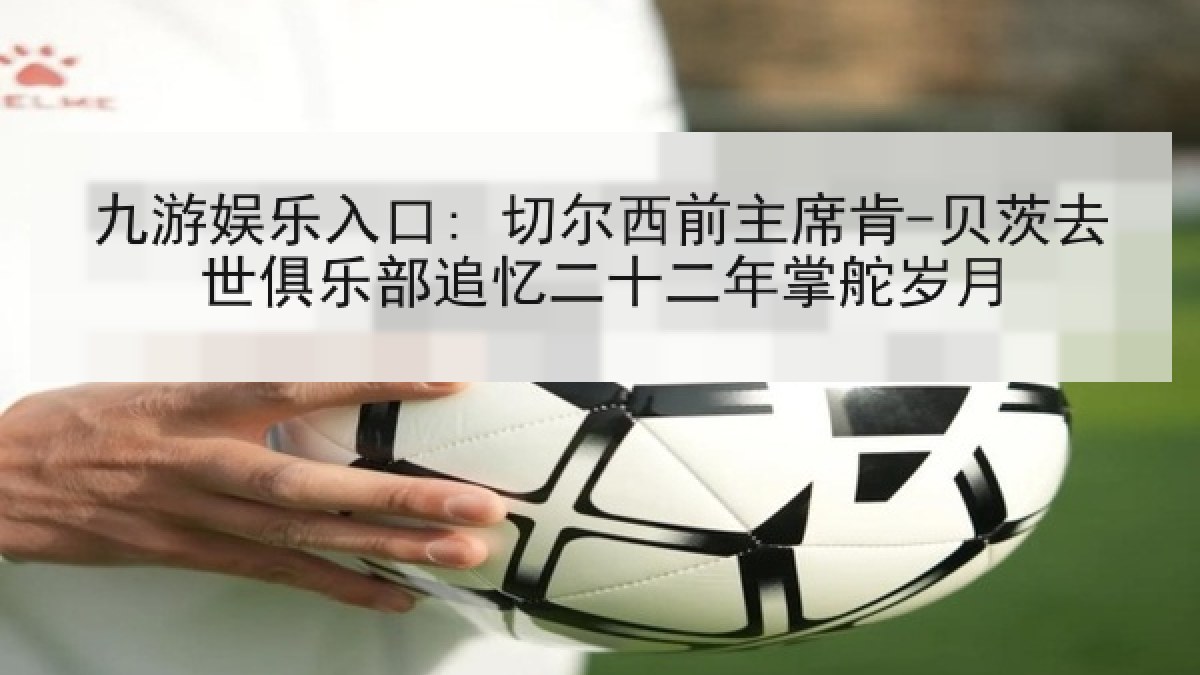九游娱乐入口: 切尔西前主席肯-贝茨去世俱乐部追忆二十二年掌舵岁月
