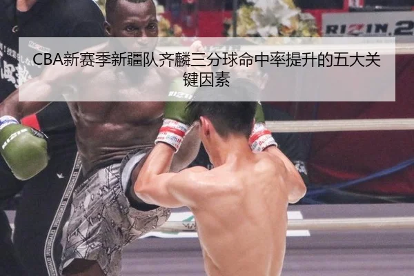 CBA新赛季新疆队齐麟三分球命中率提升的五大关键因素