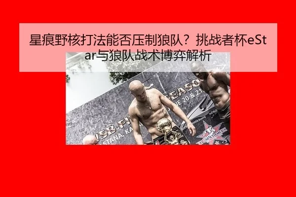 星痕野核打法能否压制狼队？挑战者杯eStar与狼队战术博弈解析