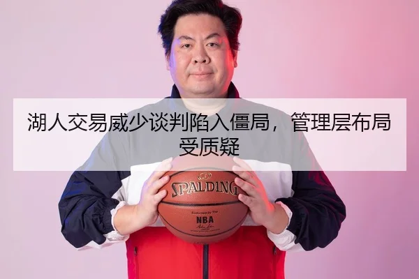 湖人交易威少谈判陷入僵局，管理层布局受质疑