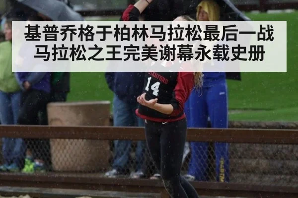 基普乔格于柏林马拉松最后一战 马拉松之王完美谢幕永载史册