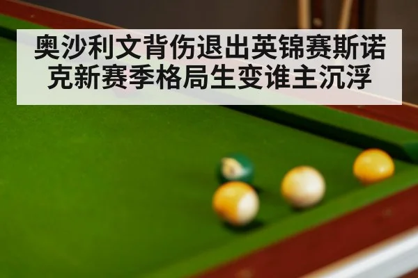 奥沙利文背伤退出英锦赛斯诺克新赛季格局生变谁主沉浮