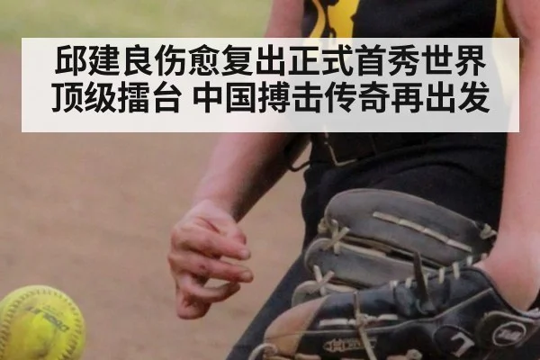 邱建良伤愈复出正式首秀世界顶级擂台 中国搏击传奇再出发