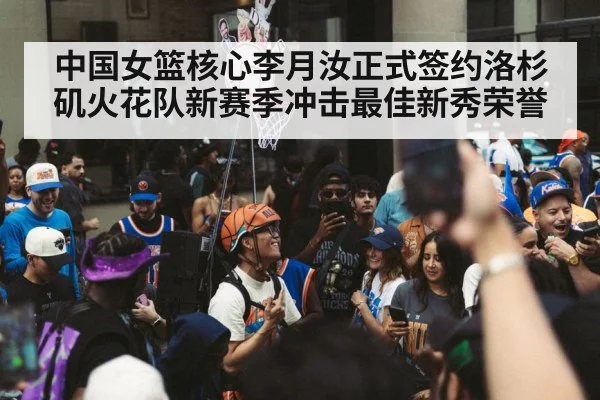 中国女篮核心李月汝正式签约洛杉矶火花队新赛季冲击最佳新秀荣誉