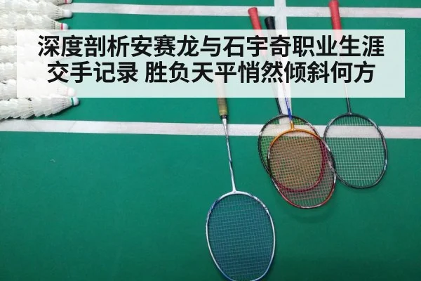 深度剖析安赛龙与石宇奇职业生涯交手记录 胜负天平悄然倾斜何方