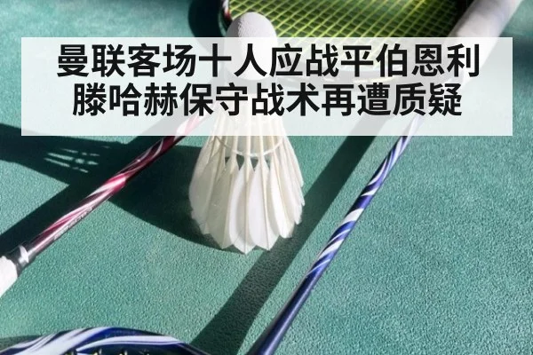 曼联客场十人应战平伯恩利 滕哈赫保守战术再遭质疑