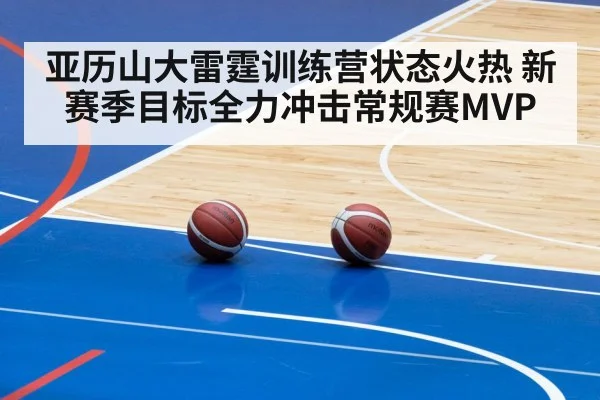 亚历山大雷霆训练营状态火热 新赛季目标全力冲击常规赛MVP