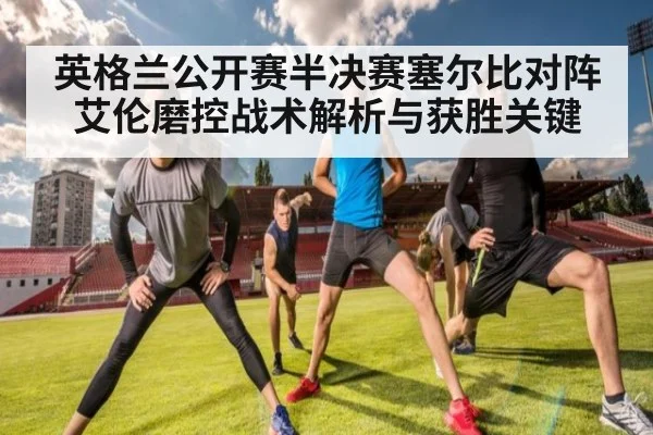 英格兰公开赛半决赛塞尔比对阵艾伦磨控战术解析与获胜关键