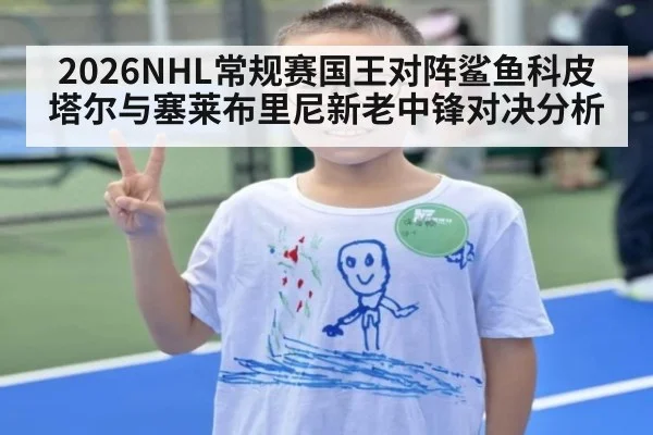 2026NHL常规赛国王对阵鲨鱼科皮塔尔与塞莱布里尼新老中锋对决分析
